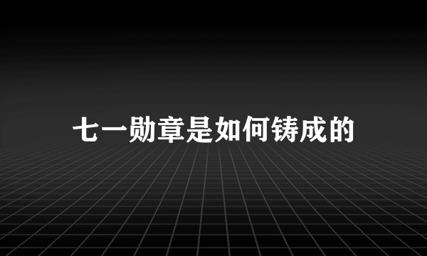 七一勋章是如何铸成的