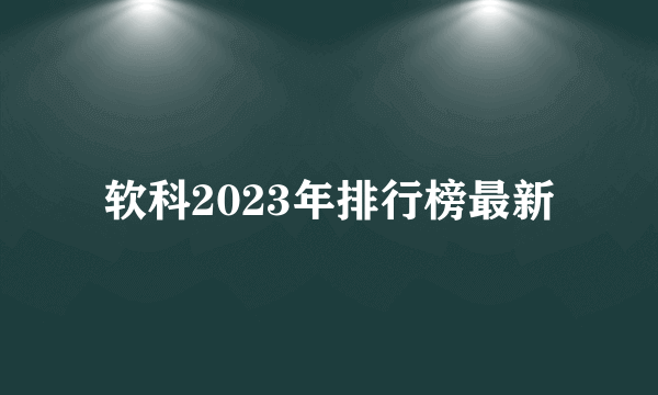 软科2023年排行榜最新