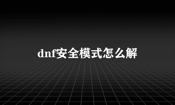 dnf安全模式怎么解