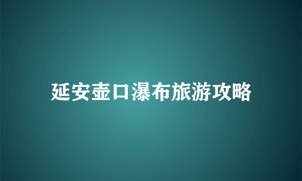 延安壶口瀑布旅游攻略