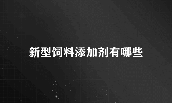 新型饲料添加剂有哪些