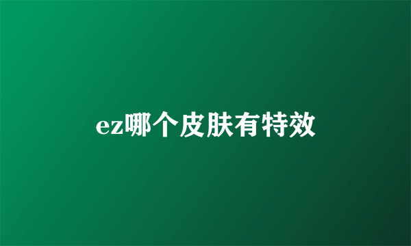 ez哪个皮肤有特效