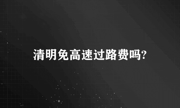 清明免高速过路费吗?