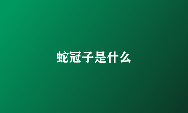 蛇冠子是什么