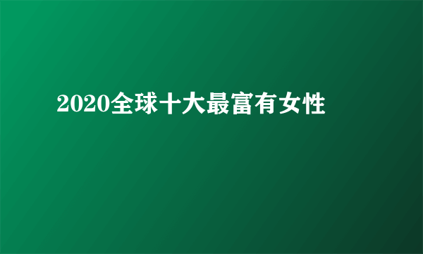 2020全球十大最富有女性