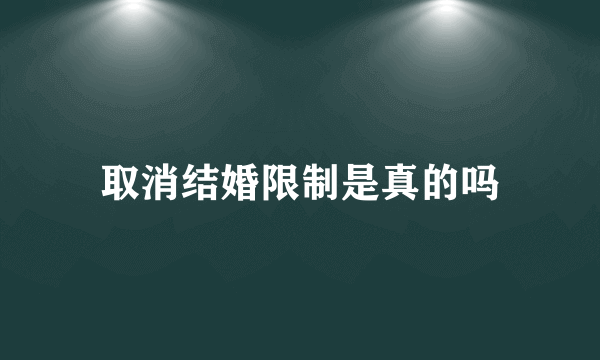 取消结婚限制是真的吗