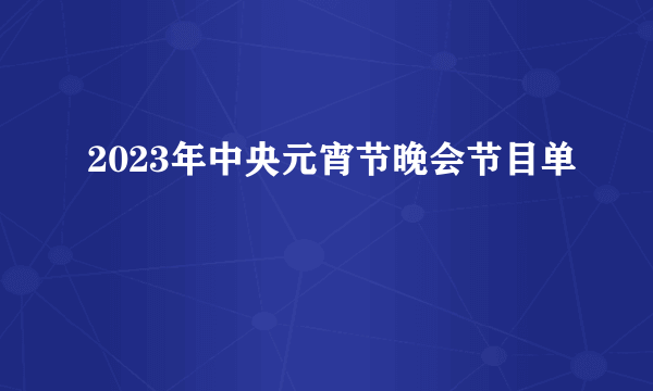 2023年中央元宵节晚会节目单