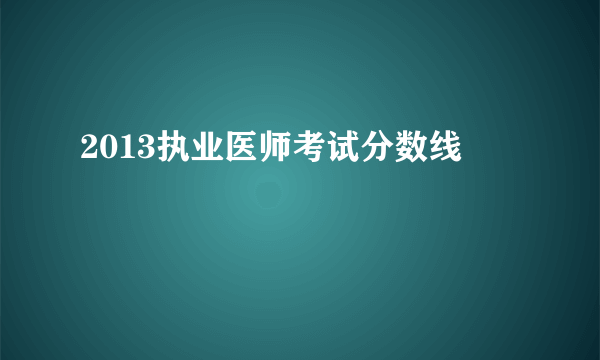 2013执业医师考试分数线