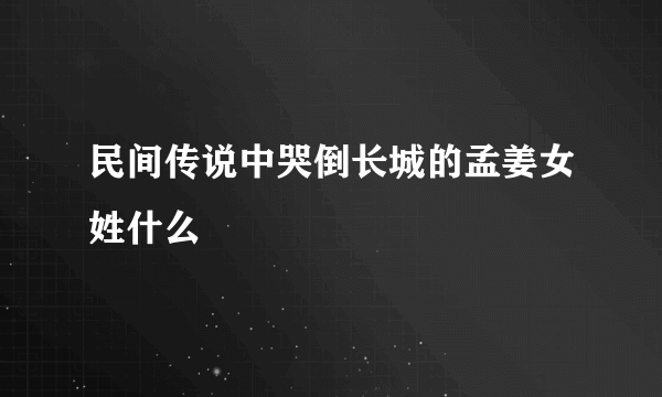 民间传说中哭倒长城的孟姜女姓什么