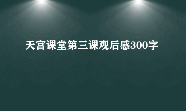 天宫课堂第三课观后感300字