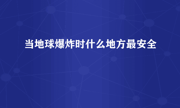 当地球爆炸时什么地方最安全