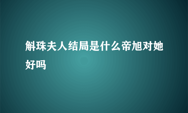 斛珠夫人结局是什么帝旭对她好吗