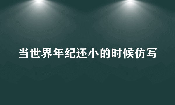 当世界年纪还小的时候仿写