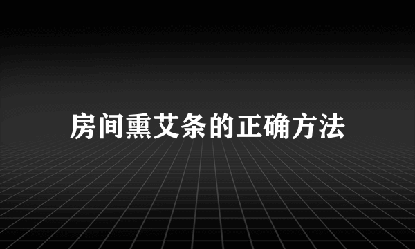 房间熏艾条的正确方法