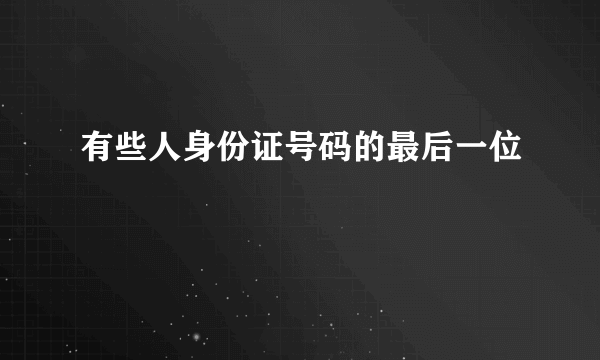 有些人身份证号码的最后一位