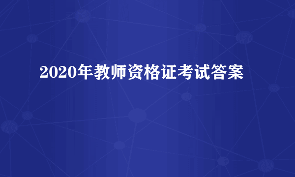 2020年教师资格证考试答案