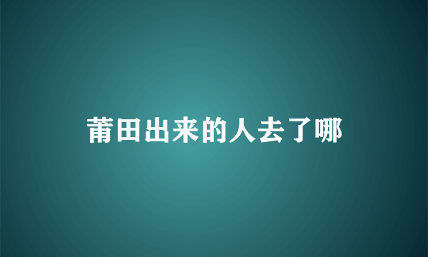 莆田出来的人去了哪