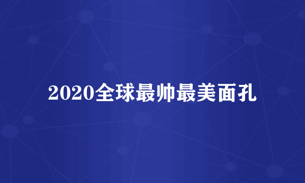 2020全球最帅最美面孔