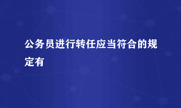 公务员进行转任应当符合的规定有