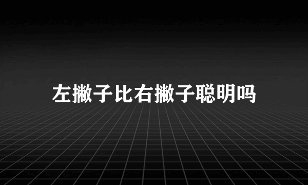 左撇子比右撇子聪明吗