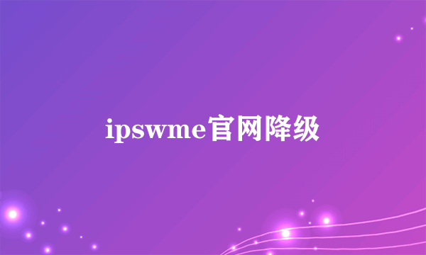 ipswme官网降级