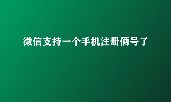 微信支持一个手机注册俩号了