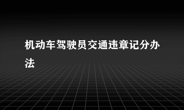 机动车驾驶员交通违章记分办法