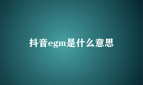 抖音egm是什么意思