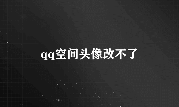 qq空间头像改不了