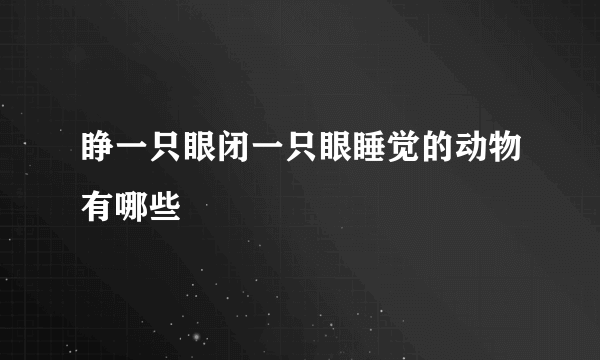 睁一只眼闭一只眼睡觉的动物有哪些