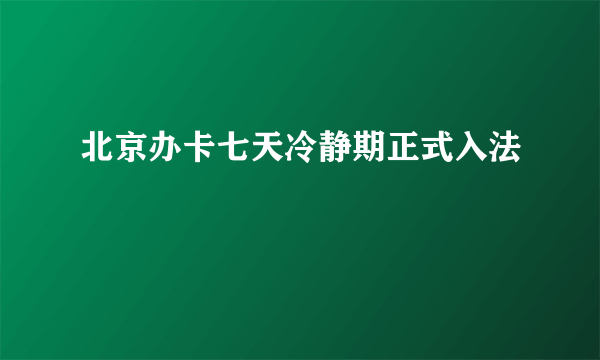 北京办卡七天冷静期正式入法