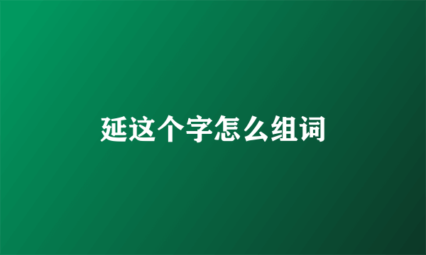 延这个字怎么组词