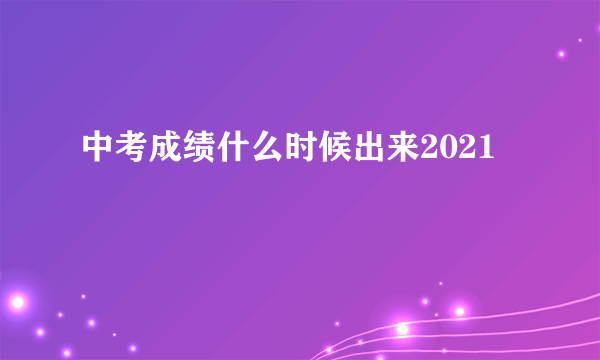 中考成绩什么时候出来2021