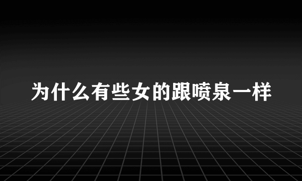 为什么有些女的跟喷泉一样