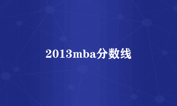 2013mba分数线