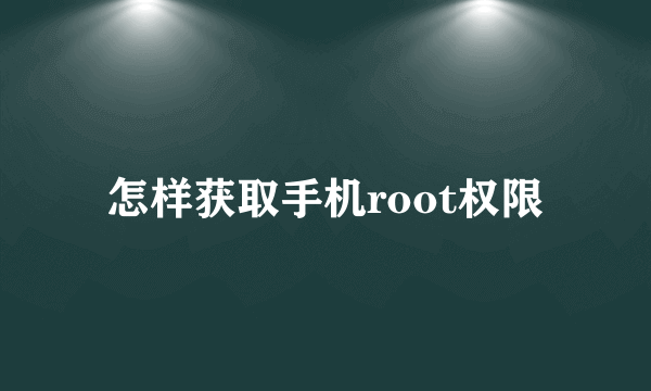 怎样获取手机root权限