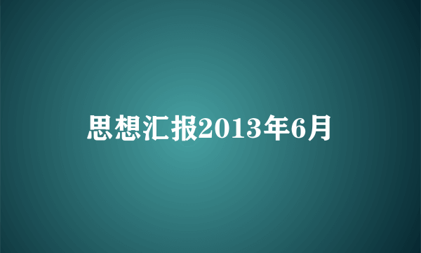 思想汇报2013年6月