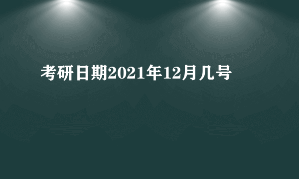 考研日期2021年12月几号