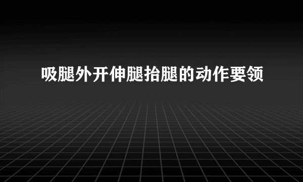 吸腿外开伸腿抬腿的动作要领