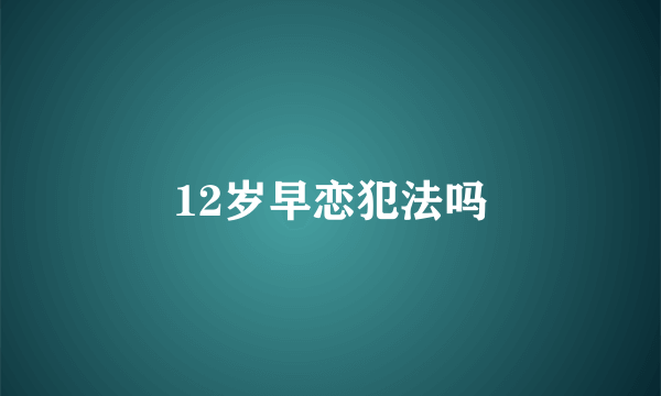 12岁早恋犯法吗