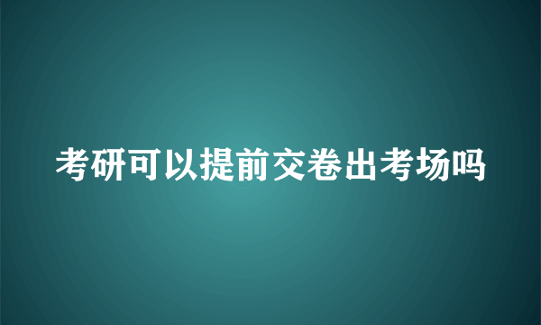 考研可以提前交卷出考场吗