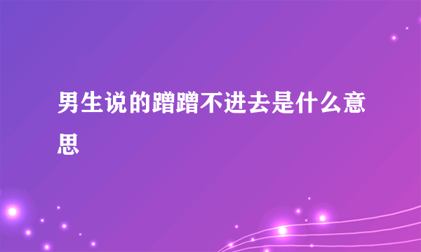 男生说的蹭蹭不进去是什么意思