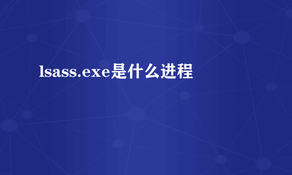 lsass.exe是什么进程