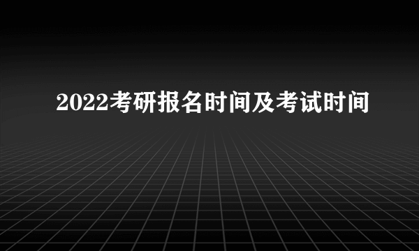 2022考研报名时间及考试时间