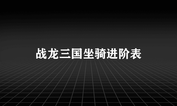 战龙三国坐骑进阶表