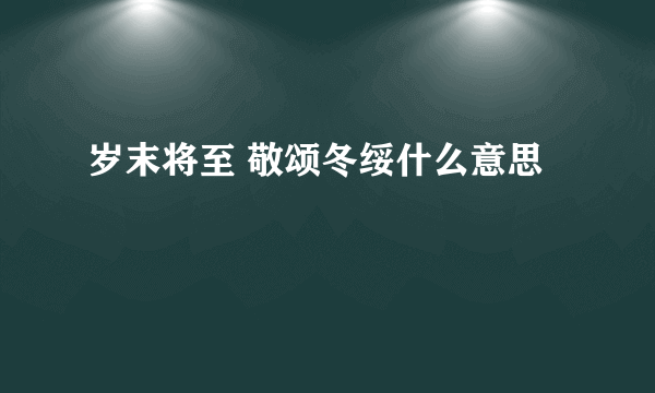 岁末将至 敬颂冬绥什么意思