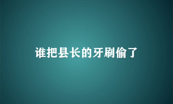 谁把县长的牙刷偷了