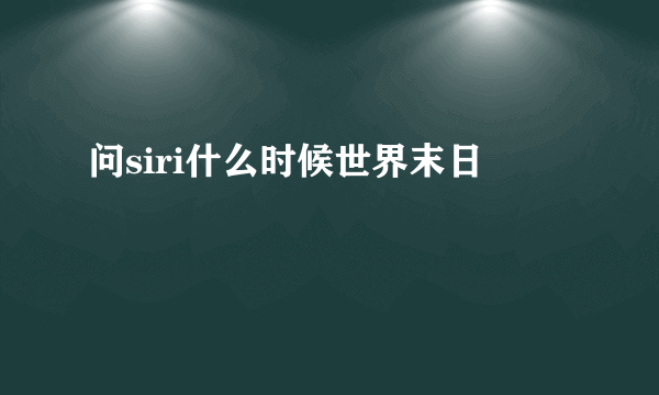 问siri什么时候世界末日