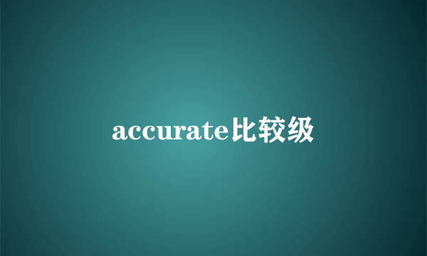 accurate比较级