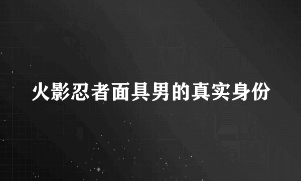 火影忍者面具男的真实身份